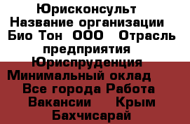 Юрисконсульт › Название организации ­ Био-Тон, ООО › Отрасль предприятия ­ Юриспруденция › Минимальный оклад ­ 1 - Все города Работа » Вакансии   . Крым,Бахчисарай